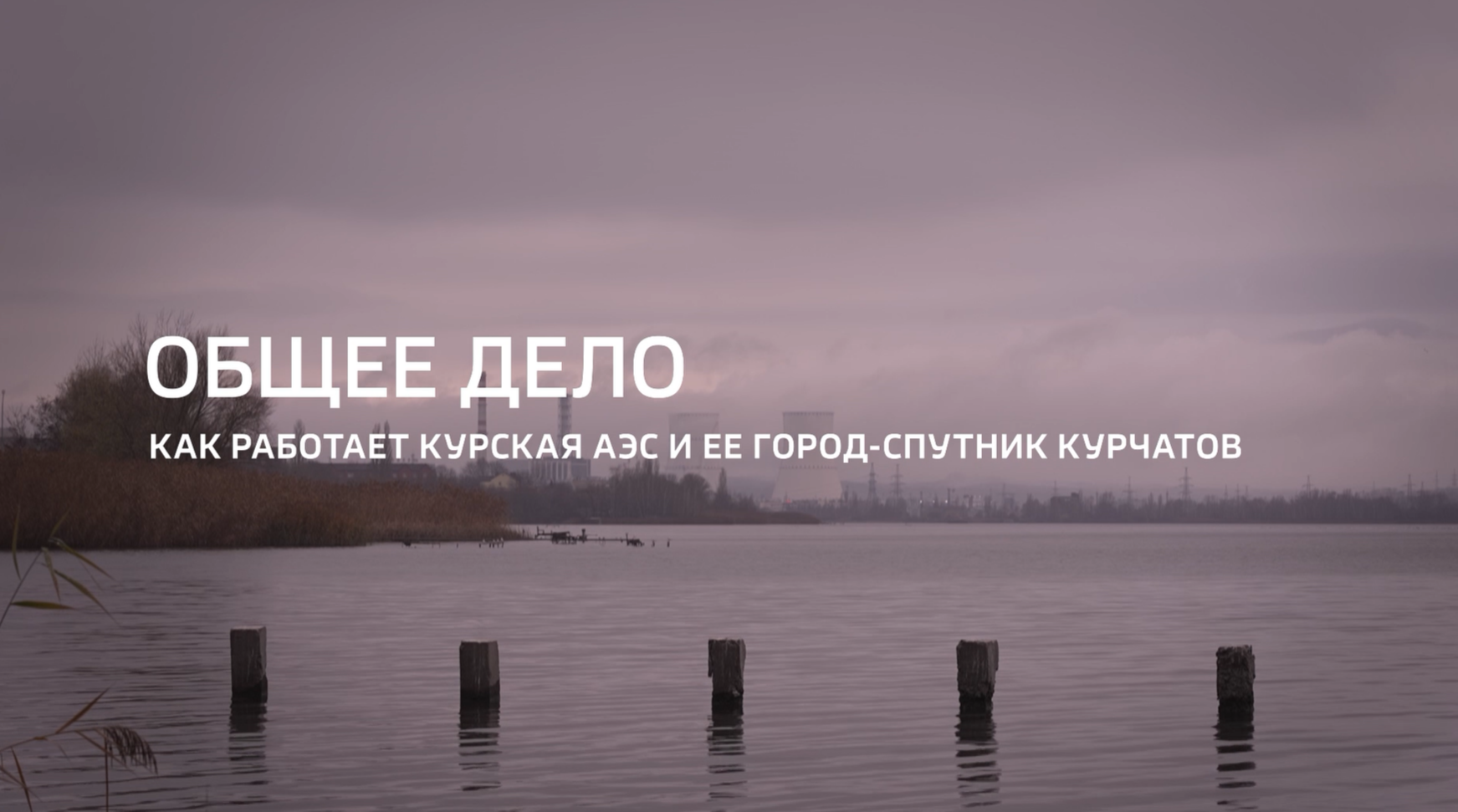 Видео (+ транскрибация): Специальный репортаж «Общее дело» из цикла «Горизонты атома» телеканала «Россия 24» о жизни и работе Курской АЭС и ее города-спутника Курчатов